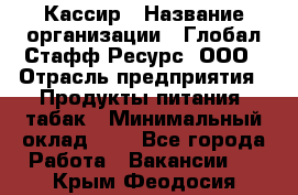 Кассир › Название организации ­ Глобал Стафф Ресурс, ООО › Отрасль предприятия ­ Продукты питания, табак › Минимальный оклад ­ 1 - Все города Работа » Вакансии   . Крым,Феодосия